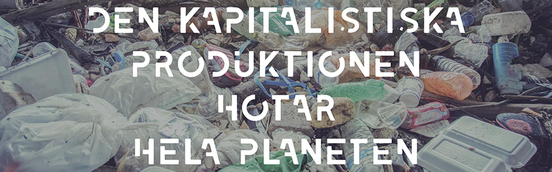 Bild på sopor och texten "Den kapitalistiska produktionen hotar hela planeten"